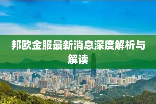 邦歐金服最新消息深度解析與解讀