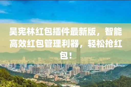 吳憲林紅包插件最新版，智能高效紅包管理利器，輕松搶紅包！