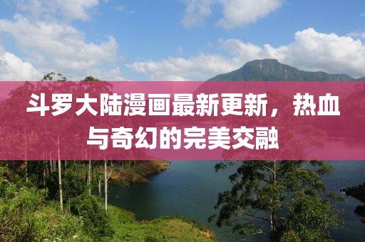 斗羅大陸漫畫最新更新，熱血與奇幻的完美交融
