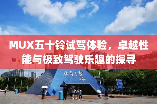 MUX五十鈴試駕體驗(yàn)，卓越性能與極致駕駛樂趣的探尋