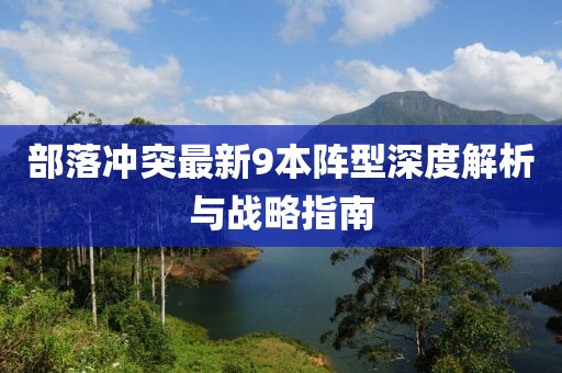 部落沖突最新9本陣型深度解析與戰(zhàn)略指南