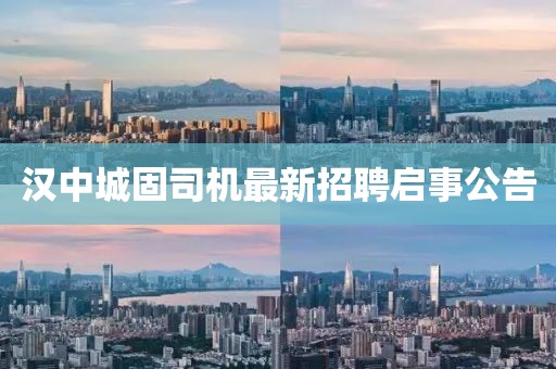 漢中城固司機(jī)最新招聘啟事公告