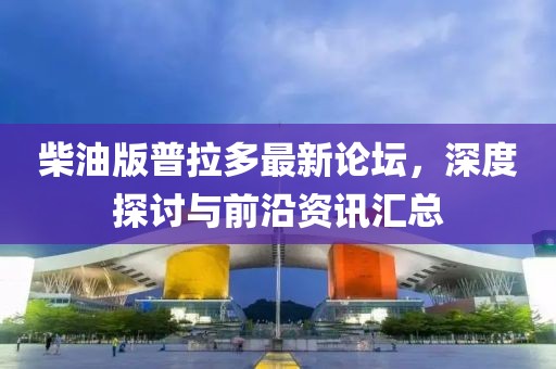 柴油版普拉多最新論壇，深度探討與前沿資訊匯總