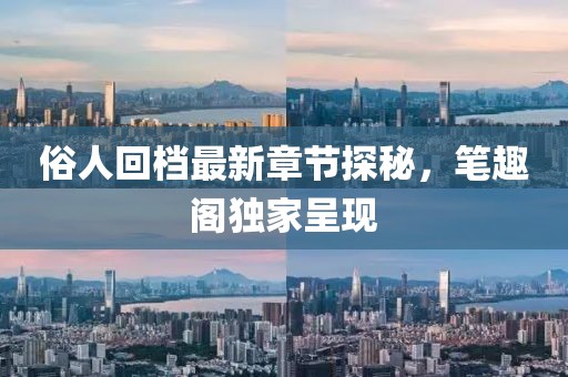 俗人回檔最新章節(jié)探秘，筆趣閣獨(dú)家呈現(xiàn)