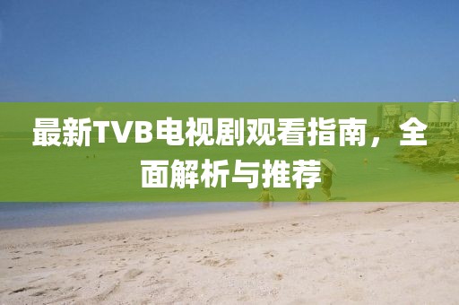 最新TVB電視劇觀看指南，全面解析與推薦