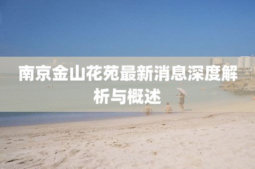 南京金山花苑最新消息深度解析與概述
