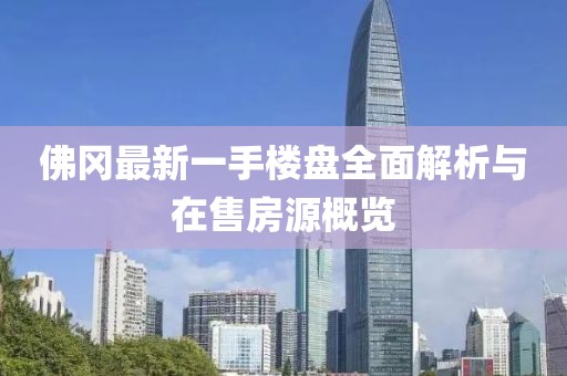 佛岡最新一手樓盤全面解析與在售房源概覽