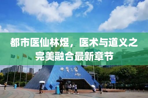 都市醫(yī)仙林煜，醫(yī)術(shù)與道義之完美融合最新章節(jié)