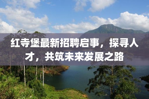 紅寺堡最新招聘啟事，探尋人才，共筑未來發(fā)展之路