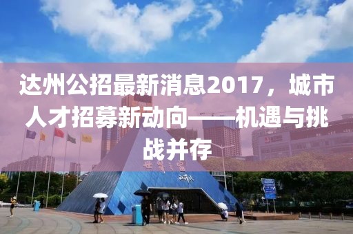 達(dá)州公招最新消息2017，城市人才招募新動(dòng)向——機(jī)遇與挑戰(zhàn)并存