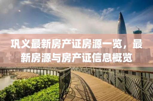 鞏義最新房產證房源一覽，最新房源與房產證信息概覽