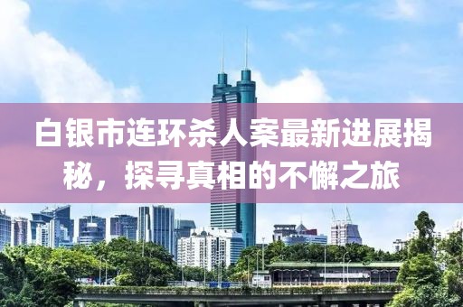 白銀市連環(huán)殺人案最新進展揭秘，探尋真相的不懈之旅
