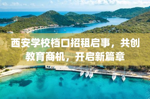 西安學校檔口招租啟事，共創(chuàng)教育商機，開啟新篇章
