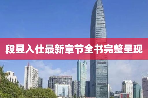 段昱入仕最新章節(jié)全書完整呈現(xiàn)