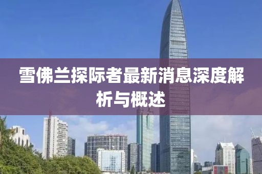 雪佛蘭探際者最新消息深度解析與概述
