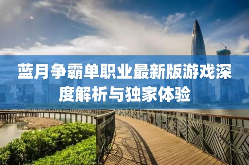 藍(lán)月爭(zhēng)霸單職業(yè)最新版游戲深度解析與獨(dú)家體驗(yàn)