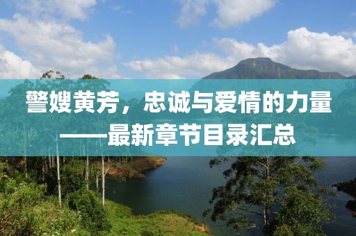 警嫂黃芳，忠誠與愛情的力量——最新章節(jié)目錄匯總