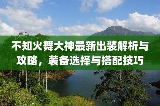 不知火舞大神最新出裝解析與攻略，裝備選擇與搭配技巧