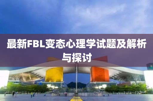 最新FBL變態(tài)心理學(xué)試題及解析與探討