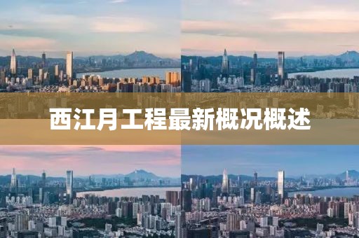 西江月工程最新概況概述