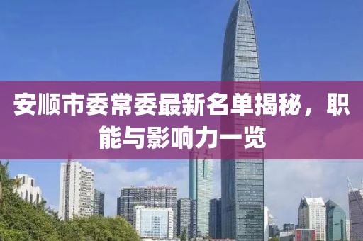 安順市委常委最新名單揭秘，職能與影響力一覽