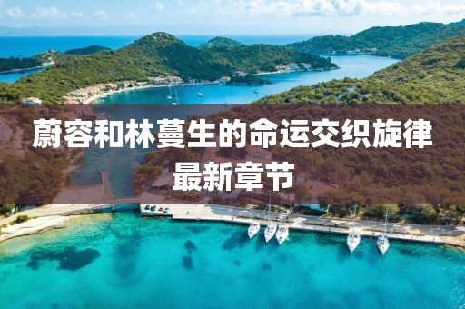 蔚容和林蔓生的命運(yùn)交織旋律最新章節(jié)