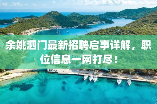 余姚泗門最新招聘啟事詳解，職位信息一網(wǎng)打盡！