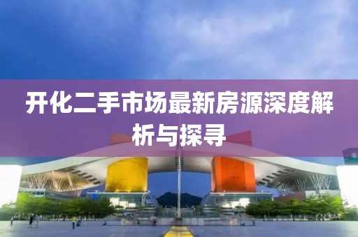 開化二手市場最新房源深度解析與探尋