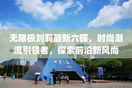 無(wú)限極劉莉最新六碟，時(shí)尚潮流引領(lǐng)者，探索前沿新風(fēng)尚