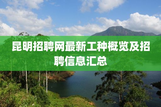 昆明招聘網(wǎng)最新工種概覽及招聘信息匯總