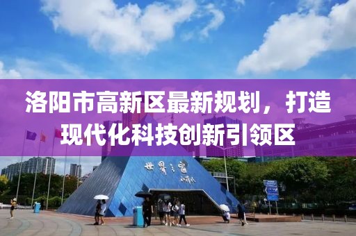 洛陽(yáng)市高新區(qū)最新規(guī)劃，打造現(xiàn)代化科技創(chuàng)新引領(lǐng)區(qū)