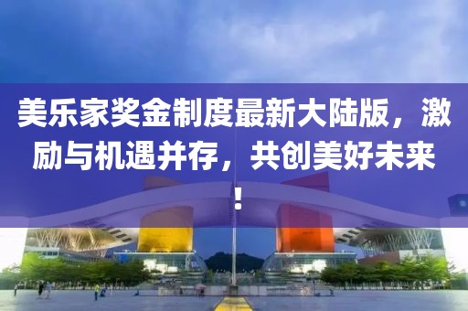 美樂家獎金制度最新大陸版，激勵與機遇并存，共創(chuàng)美好未來！