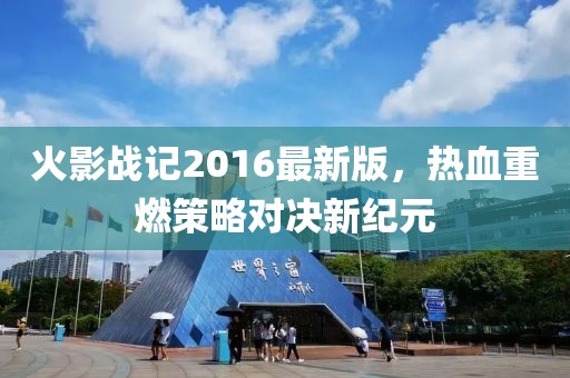 火影戰(zhàn)記2016最新版，熱血重燃策略對決新紀元