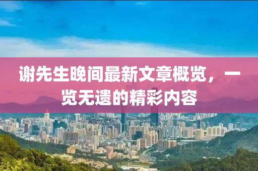 謝先生晚間最新文章概覽，一覽無遺的精彩內(nèi)容