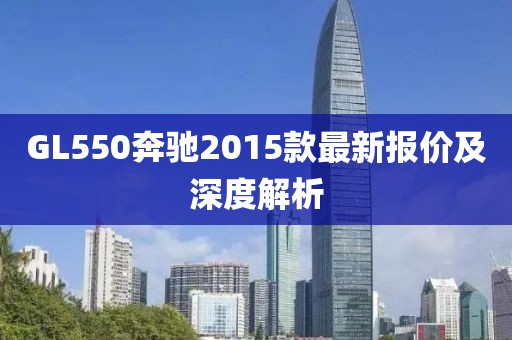 GL550奔馳2015款最新報價及深度解析