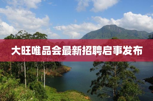 大旺唯品會(huì)最新招聘啟事發(fā)布