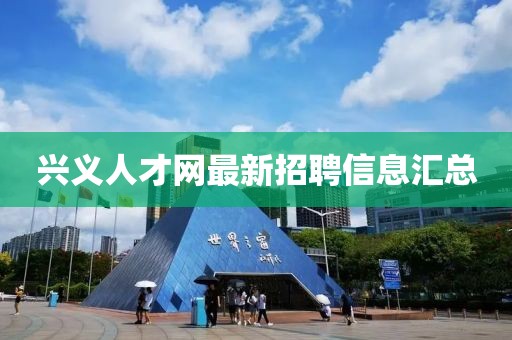 興義人才網(wǎng)最新招聘信息匯總