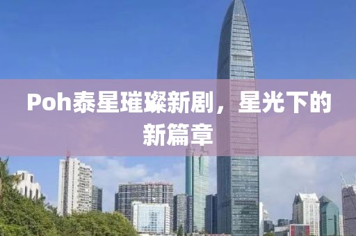 Poh泰星璀璨新劇，星光下的新篇章