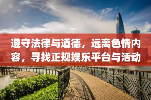 遵守法律與道德，遠(yuǎn)離色情內(nèi)容，尋找正規(guī)娛樂平臺(tái)與活動(dòng)