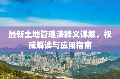 最新土地管理法釋義詳解，權(quán)威解讀與應(yīng)用指南