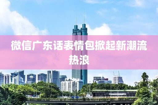 微信廣東話表情包掀起新潮流熱浪