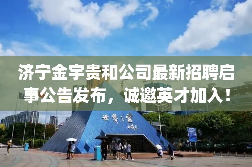 濟(jì)寧金宇貴和公司最新招聘啟事公告發(fā)布，誠(chéng)邀英才加入！