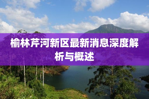 榆林芹河新區(qū)最新消息深度解析與概述