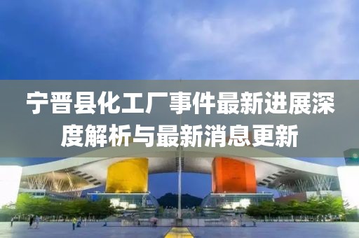 寧晉縣化工廠事件最新進(jìn)展深度解析與最新消息更新