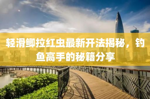 輕滑鯽拉紅蟲最新開法揭秘，釣魚高手的秘籍分享