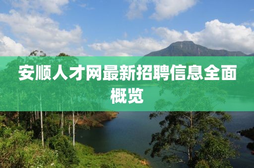 安順人才網(wǎng)最新招聘信息全面概覽