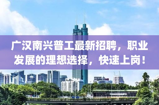 廣漢南興普工最新招聘，職業(yè)發(fā)展的理想選擇，快速上崗！