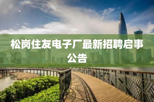松崗住友電子廠最新招聘啟事公告