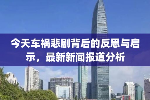 今天車禍悲劇背后的反思與啟示，最新新聞報道分析