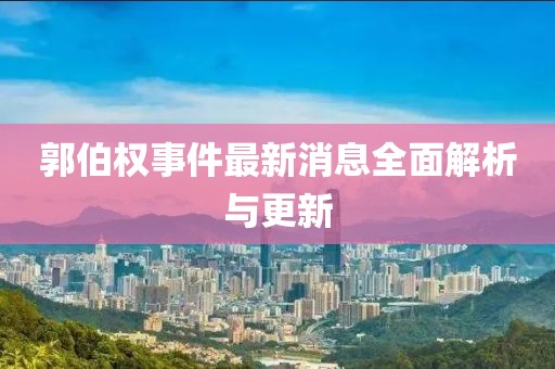 郭伯權(quán)事件最新消息全面解析與更新
